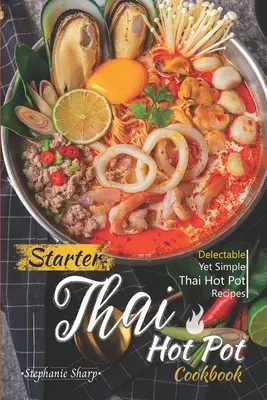 Carte de bucate Thai Hot Pot pentru începători: Rețete delicioase și totuși simple de Thai Hot Pot - Starter Thai Hot Pot Cookbook: Delectable Yet Simple Thai Hot Pot Recipes