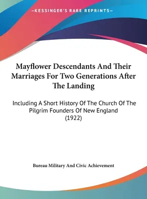 Mayflower Descendents And Their Marriages For Two Generations After The Landing: Inclusiv o scurtă istorie a Bisericii Pelerinilor Fondatori ai Ne - Mayflower Descendants And Their Marriages For Two Generations After The Landing: Including A Short History Of The Church Of The Pilgrim Founders Of Ne
