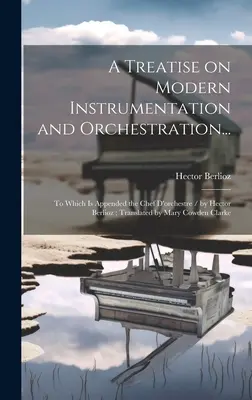 Un tratat despre instrumentația și orchestrația modernă...: La care este anexat Chef D'orchestre / de Hector Berlioz; Traducere de Mary Cowden Cl - A Treatise on Modern Instrumentation and Orchestration...: To Which is Appended the Chef D'orchestre / by Hector Berlioz; Translated by Mary Cowden Cl