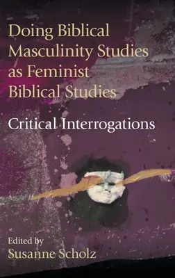 Efectuarea studiilor biblice ale masculinității ca studii biblice feministe?: Interogații critice - Doing Biblical Masculinity Studies as Feminist Biblical Studies?: Critical Interrogations