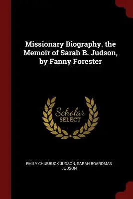 Biografia misionară. Memoriile lui Sarah B. Judson, de Fanny Forester - Missionary Biography. the Memoir of Sarah B. Judson, by Fanny Forester