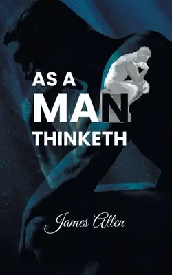 As a Man Thinketh: Puterea gândurilor în modelarea caracterului tău - As a Man Thinketh: Power of thoughts in shaping your character