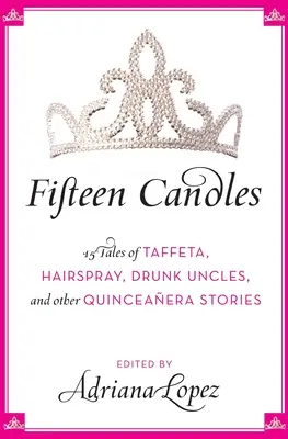 Cincisprezece lumânări: 15 povești despre tafta, fixativ, unchi beți și alte povești despre Quinceanera - Fifteen Candles: 15 Tales of Taffeta, Hairspray, Drunk Uncles, and Other Quinceanera Stories