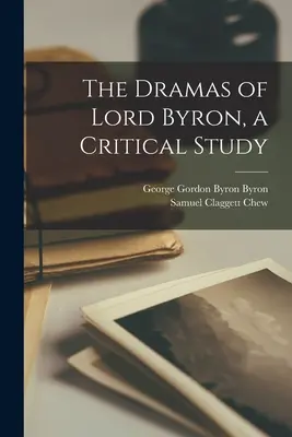 Dramele lui Lord Byron, un studiu critic - The Dramas of Lord Byron, a Critical Study
