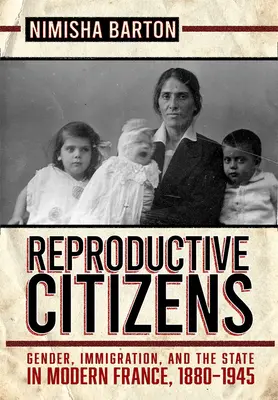 Cetățeni reproductivi: Gen, imigrație și stat în Franța modernă, 1880-1945 - Reproductive Citizens: Gender, Immigration, and the State in Modern France, 1880-1945