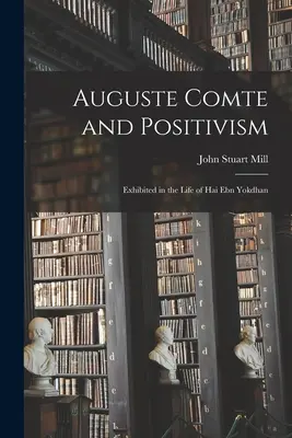 Auguste Comte and Positivism: Expus în viața lui Hai Ebn Yokdhan - Auguste Comte and Positivism: Exhibited in the Life of Hai Ebn Yokdhan