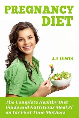 Dieta pentru sarcină: Ghidul complet pentru o dietă sănătoasă și planul de mese nutritive pentru mamele la prima sarcină - Pregnancy Diet: The Complete Healthy Diet Guide and Nutritious Meal Plan for First Time Mothers