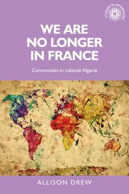 Nu mai suntem în Franța: Comuniștii în Algeria colonială - We Are No Longer in France: Communists in Colonial Algeria