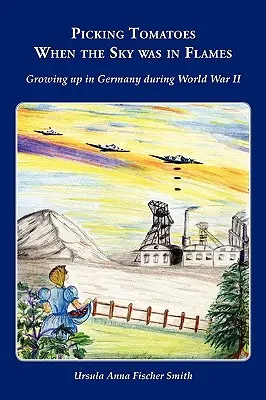 Culegând roșii când cerul era în flăcări: Growing Up in Germany During World War II - Picking Tomatoes When the Sky Was in Flames Growing Up in Germany During World War II