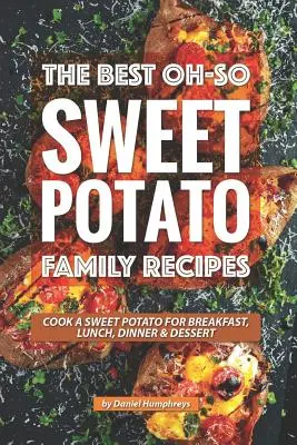 Cele mai bune rețete de familie Oh-So Sweet Potato: Gătește un cartof dulce pentru micul dejun, prânz, cină desert - The Best Oh-So Sweet Potato Family Recipes: Cook a Sweet Potato for Breakfast, Lunch, Dinner Dessert