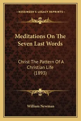 Meditații asupra celor șapte ultime cuvinte: Christ The Pattern Of A Christian Life (1893) - Meditations On The Seven Last Words: Christ The Pattern Of A Christian Life (1893)