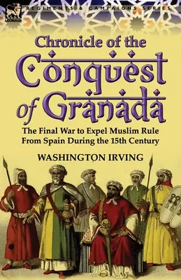 Chronicle of the Conquest of Granada: Războiul final pentru alungarea stăpânirii musulmane din Spania în timpul secolului al XV-lea - Chronicle of the Conquest of Granada: The Final War to Expel Muslim Rule from Spain During the 15th Century