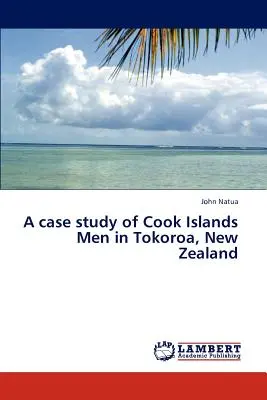 Un studiu de caz al bărbaților din Insulele Cook din Tokoroa, Noua Zeelandă - A Case Study of Cook Islands Men in Tokoroa, New Zealand