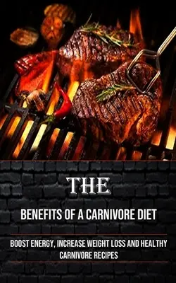 Beneficiile unei diete carnivore: Stimularea energiei, creșterea pierderii în greutate și rețete carnivore sănătoase - The Benefits of a Carnivore Diet: Boost Energy, Increase Weight Loss and Healthy Carnivore Recipes
