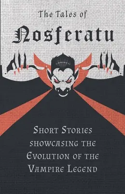 Poveștile lui Nosferatu - Povestiri scurte care prezintă evoluția legendei vampirilor - The Tales of Nosferatu - Short Stories showcasing the Evolution of the Vampire Legend