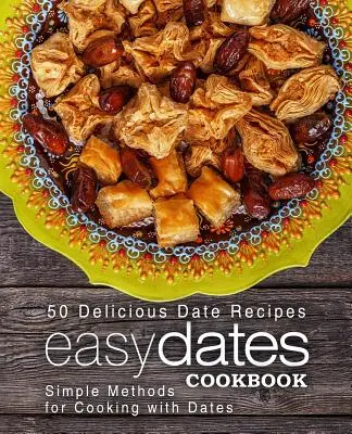 Carte de bucate ușoară cu curmale: 50 de rețete delicioase cu curmale; metode simple de gătit cu curmale (ediția a 2-a) - Easy Dates Cookbook: 50 Delicious Date Recipes; Simple Methods for Cooking with Dates (2nd Edition)