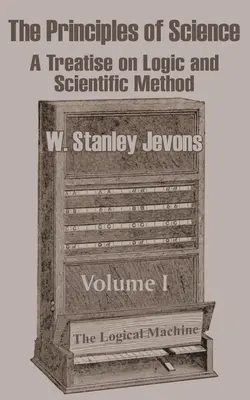 Principiile științei: Un tratat de logică și metodă științifică (volumul I) - The Principles of Science: A Treatise on Logic and Scientific Method (Volume I)