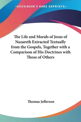 Viața și morala lui Isus din Nazaret extrase textual din Evanghelii, împreună cu o comparație a doctrinelor sale cu cele ale altora - The Life and Morals of Jesus of Nazareth Extracted Textually from the Gospels, Together with a Comparison of His Doctrines with Those of Others