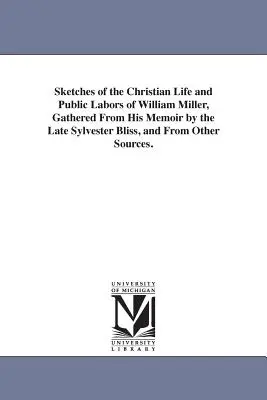 Schițe ale vieții creștine și ale muncii publice ale lui William Miller, culese din memoriile sale de către Sylvester Bliss și din alte surse. - Sketches of the Christian Life and Public Labors of William Miller, Gathered From His Memoir by the Late Sylvester Bliss, and From Other Sources.