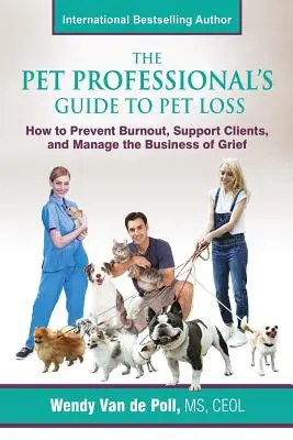 Ghidul profesionistului pentru pierderea animalelor de companie: Cum să preveniți epuizarea, să sprijiniți clienții și să gestionați afacerea durerii - The Pet Professional's Guide to Pet Loss: How to Prevent Burnout, Support Clients, and Manage the Business of Grief