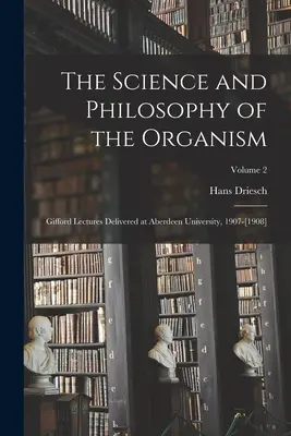 Știința și filosofia organismului: Gifford Lectures Delivered at Aberdeen University, 1907-[1908]; Volume 2 - The Science and Philosophy of the Organism: Gifford Lectures Delivered at Aberdeen University, 1907-[1908]; Volume 2