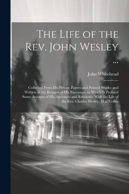 Viața reverendului John Wesley ...: Colectată din documentele sale private și din lucrările sale tipărite; și scrisă la cererea executorilor săi. la care se adaugă Pr - The Life of the Rev. John Wesley ...: Collected From His Private Papers and Printed Works; and Written at the Request of His Executors. to Which Is Pr