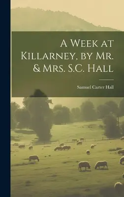 O săptămână la Killarney, de dl și dna S.C. Hall - A Week at Killarney, by Mr. & Mrs. S.C. Hall
