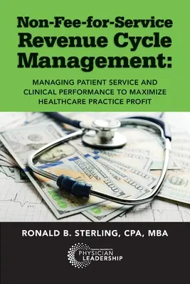 Non-Fee-for-Service Revenue Cycle Management: Gestionarea serviciilor pentru pacienți și a performanței clinice pentru a maximiza profitul practicii medicale - Non-Fee-for-Service Revenue Cycle Management: Managing Patient Service and Clinical Performance to Maximize Healthcare Practice Profit
