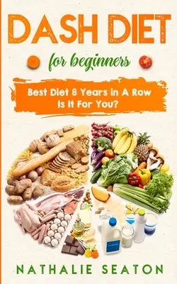 DIETA DASH pentru începători: Cea mai bună dietă 8 ani la rând: Este pentru tine? - DASH DIET For Beginners: Best Diet 8 Years in a Row: Is It For You?