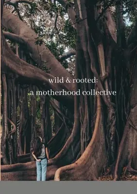 Wild & Rooted: un colectiv al maternității - wild & rooted: a motherhood collective