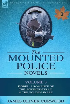Romanele Poliției Călare: Volumul 3-Isobel: A Romance of the Northern Trail & the Golden Snare - The Mounted Police Novels: Volume 3-Isobel: A Romance of the Northern Trail & the Golden Snare