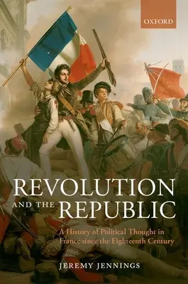 Revoluție și Republică: O istorie a gândirii politice în Franța începând cu secolul al XVIII-lea: A History of Political Thought in France Since the Eighteenth Century - Revolution and the Republic: A History of Political Thought in France Since the Eighteenth Century