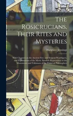 Rosicrucienii, ritualurile și misterele lor; Cu capitole despre vechii închinători ai focului și șarpelui și explicații ale simbolurilor mistice represe - The Rosicrucians, Their Rites and Mysteries; With Chapters on the Ancient Fire- and Serpent-worshipers, and Explanations of the Mystic Symbols Represe