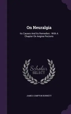 Despre nevralgie: cauzele și remediile sale: Cu un capitol despre angina pectorală - On Neuralgia: Its Causes And Its Remedies: With A Chapter On Angina Pectoris