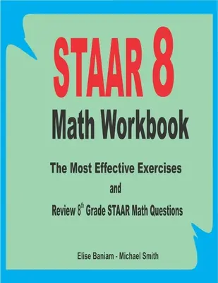STAAR 8 Math Workbook: Cele mai eficiente exerciții și revizuirea întrebărilor de matematică STAAR pentru clasa a 8-a - STAAR 8 Math Workbook: The Most Effective Exercises and Review 8th Grade STAAR Math Questions