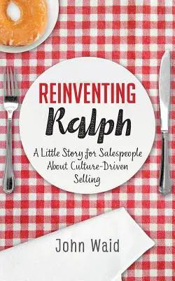 Reinventarea lui Ralph: A Little Story for Salespeople about Culture-Driven Selling - Reinventing Ralph: A Little Story for Salespeople about Culture-Driven Selling
