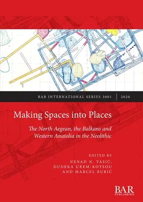 Transformarea spațiilor în locuri: Egeea de Nord, Balcanii și Anatolia de Vest în neolitic - Making Spaces into Places: The North Aegean, the Balkans and Western Anatolia in the Neolithic