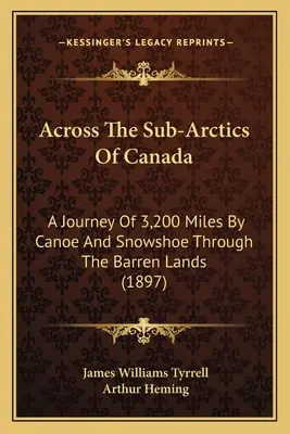 De-a lungul Sub-Arcticii din Canada: O călătorie de 3.200 de mile cu canoe și snowshoe prin ținuturile sterpe (1897) - Across The Sub-Arctics Of Canada: A Journey Of 3,200 Miles By Canoe And Snowshoe Through The Barren Lands (1897)
