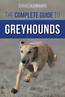 Ghidul complet pentru Greyhounds: Găsirea, creșterea, dresajul, exersarea, socializarea, hrănirea corespunzătoare și iubirea noului dvs. câine Greyhound - The Complete Guide to Greyhounds: Finding, Raising, Training, Exercising, Socializing, Properly Feeding and Loving Your New Greyhound Dog