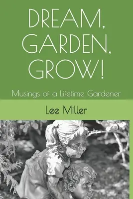 Visează, grădinărește, crește!: Musings of a Lifetime Gardener - Dream, Garden, Grow!: Musings of a Lifetime Gardener