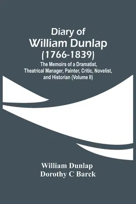Jurnalul lui William Dunlap (1766-1839): Memoriile unui dramaturg, director de teatru, pictor, critic, romancier și istoric - Diary Of William Dunlap (1766-1839): The Memoirs Of A Dramatist, Theatrical Manager, Painter, Critic, Novelist, And Historian