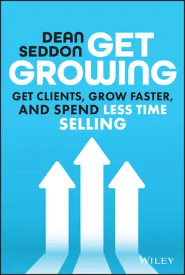 Get Growing: Get Clients, Grow Faster, and Spend Less Time Selling (Obțineți clienți, creșteți mai repede și petreceți mai puțin timp vânzând) - Get Growing: Get Clients, Grow Faster, and Spend Less Time Selling