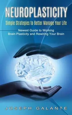 Neuroplasticitate: Strategii simple pentru a vă gestiona mai bine viața (Cel mai nou ghid pentru a lucra la plasticitatea creierului și pentru a vă rebranșa creierul) - Neuroplasticity: Simple Strategies to Better Manage Your Life (Newest Guide to Working Brain Plasticity and Rewiring Your Brain)