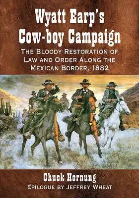 Campania Cow-Boy a lui Wyatt Earp: Restaurarea sângeroasă a legii și ordinii de-a lungul graniței mexicane, 1882 - Wyatt Earp's Cow-Boy Campaign: The Bloody Restoration of Law and Order Along the Mexican Border, 1882