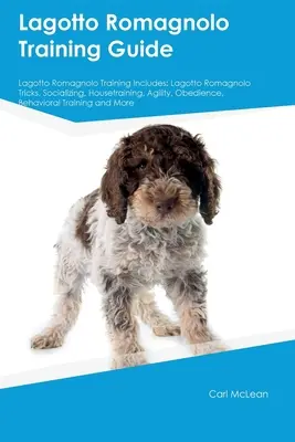 Lagotto Romagnolo Ghid de dresaj Lagotto Romagnolo Training Includes: Trucuri Lagotto Romagnolo, Socializare, Dresaj, Agilitate, Obediență, Comportament - Lagotto Romagnolo Training Guide Lagotto Romagnolo Training Includes: Lagotto Romagnolo Tricks, Socializing, Housetraining, Agility, Obedience, Behavi