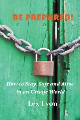 PREGĂTIȚI-VĂ! Cum să rămâi în siguranță și în viață într-o lume nesigură. - BE PREPARED! How to Stay Safe And Alive in An Unsafe World.