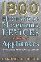 1800 Mechanical Movements, Devices and Appliances (a 16-a ediție mărită) - 1800 Mechanical Movements, Devices and Appliances (16th enlarged edition)