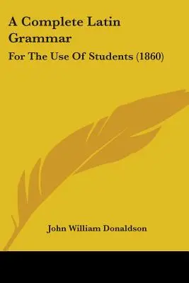 O gramatică latină completă: pentru uzul studenților (1860) - A Complete Latin Grammar: For The Use Of Students (1860)