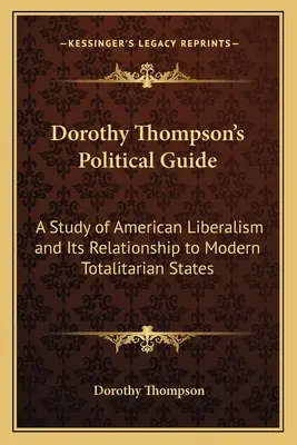 Ghidul politic al lui Dorothy Thompson: Un studiu al liberalismului american și relația sa cu statele totalitare moderne - Dorothy Thompson's Political Guide: A Study of American Liberalism and Its Relationship to Modern Totalitarian States