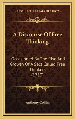 A Discourse Of Free Thinking: Occasioned By The Rise And Growth Of A Sect Called Free Thinkers (1713)